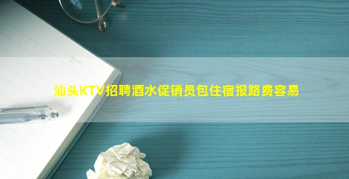 汕头KTV招聘酒水促销员包住宿报路费容易
